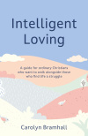 Intelligent Loving: A guide for ordinary Christians who want to walk alongside those who find life a struggle